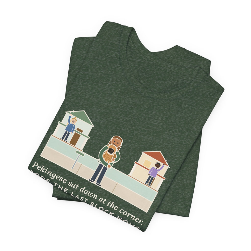 Pekingese T-Shirt - Sat Down at the Corner, Rode the Last Block Home Like a Float