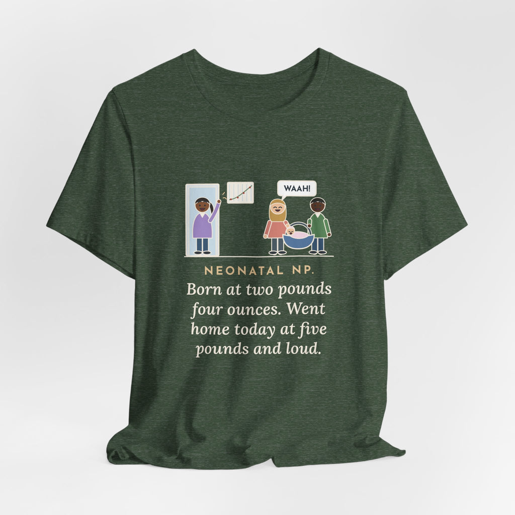 Funny Neonatal Nurse Practitioner T-Shirt, Born at Two Pounds Four Ounces, Went Home at Five Pounds and Loud, Going-Home Day Tee