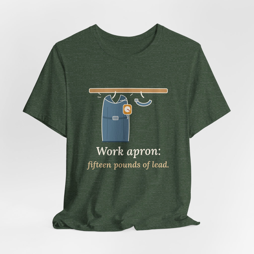 IR Nurse T-Shirt - Work Apron: Fifteen Pounds of Lead, Interventional Radiology Nurse Tee