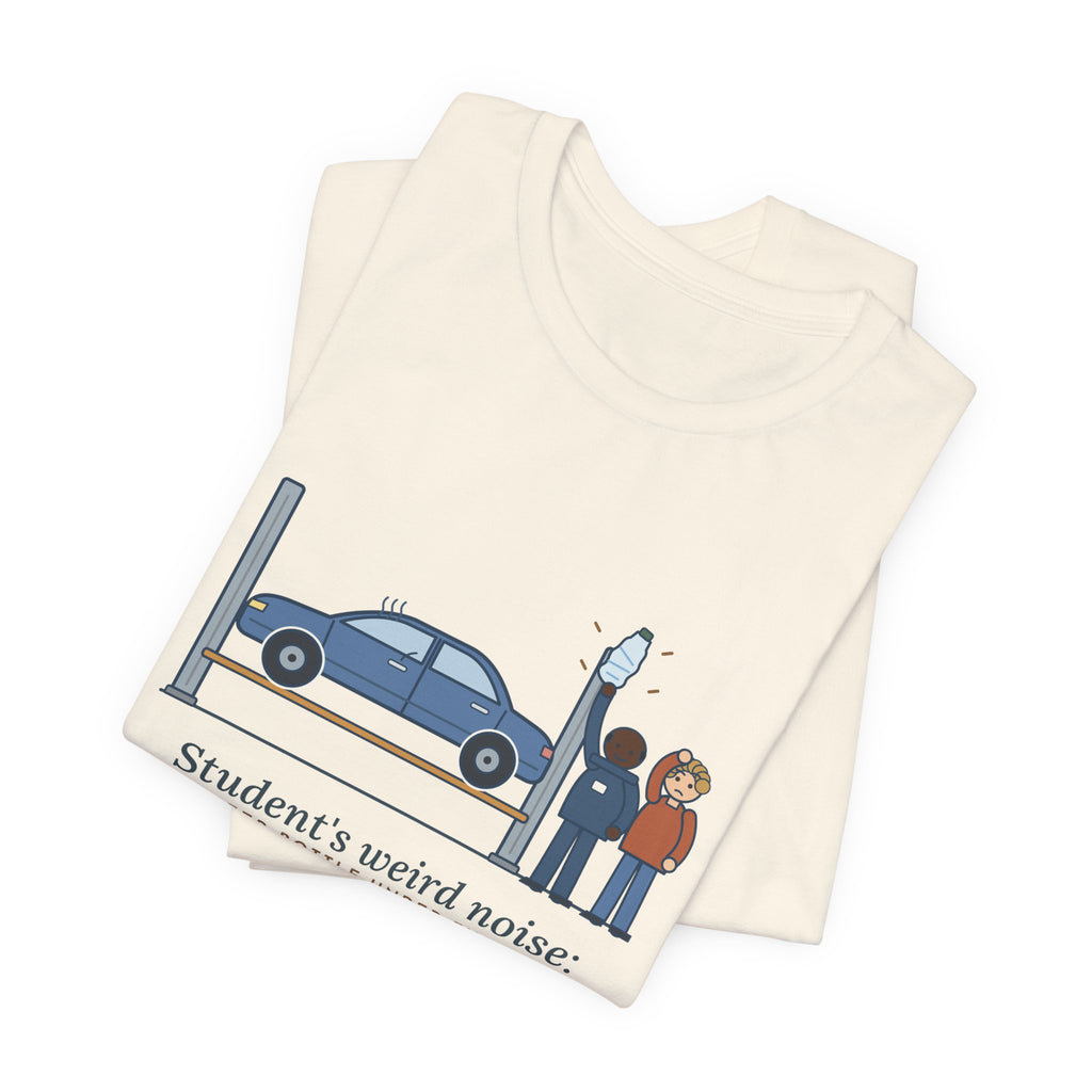 High School Automotive Technology Teacher T-Shirt - Student's Weird Noise: A Water Bottle Under the Seat