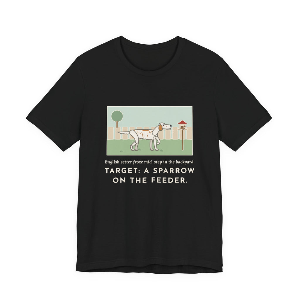 Funny English Setter T-Shirt, Froze Mid-Step in the Backyard, Target Was a Sparrow on the Feeder, Backyard Feeder Tee