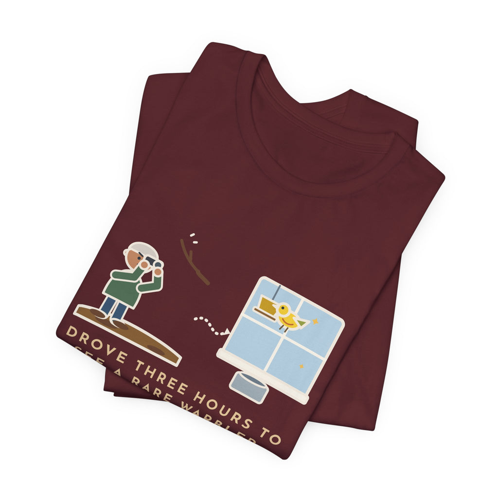 Funny Birding T-Shirt - Drove Three Hours to See a Rare Warbler, It Was at My Feeder