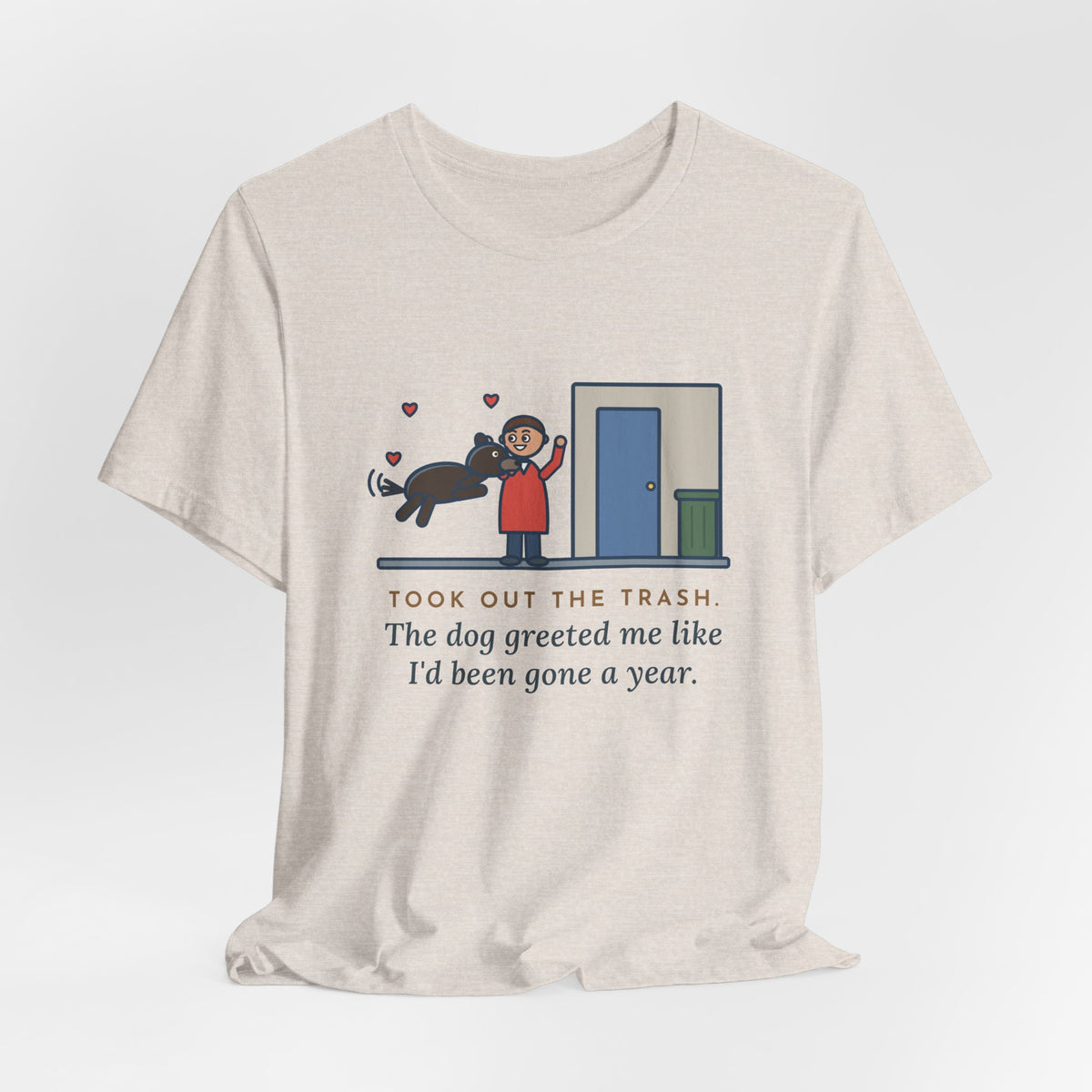 Funny Dog Greeting T-Shirt, Took Out the Trash, The Dog Greeted Me Like I'd Been Gone a Year, Front Door Welcome Tee