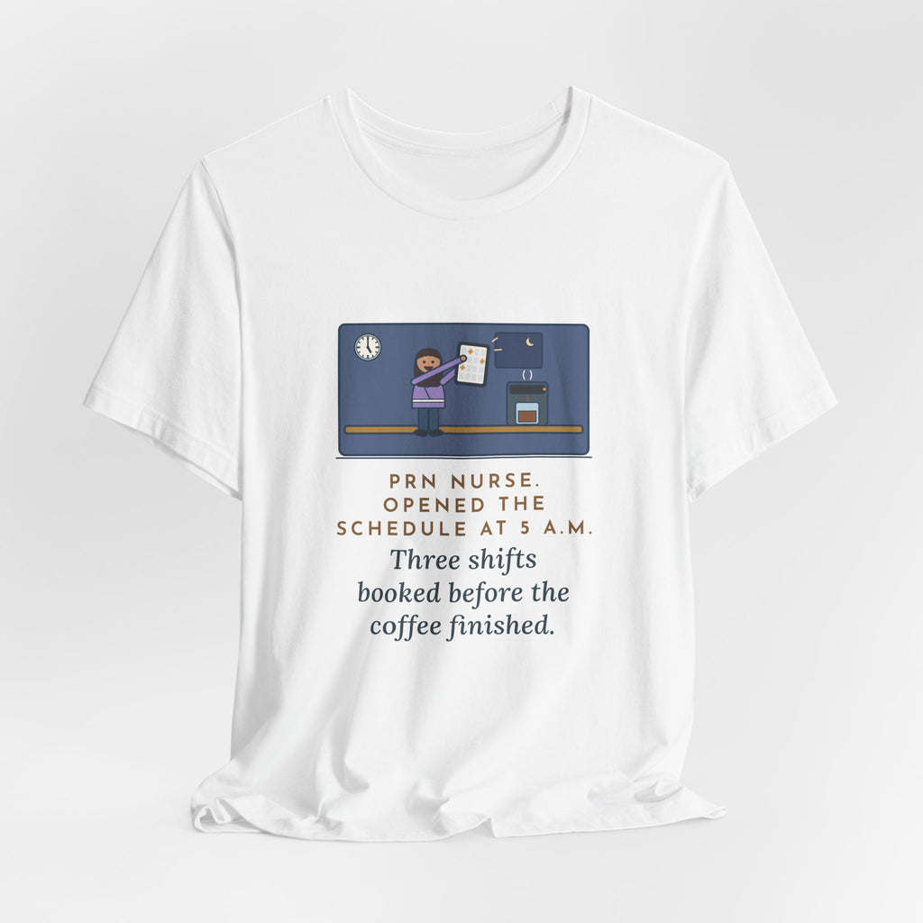 Funny PRN Nurse T-Shirt, Opened the Schedule at 5 a.m., Three Shifts Booked Before the Coffee Finished, Early Schedule Tee