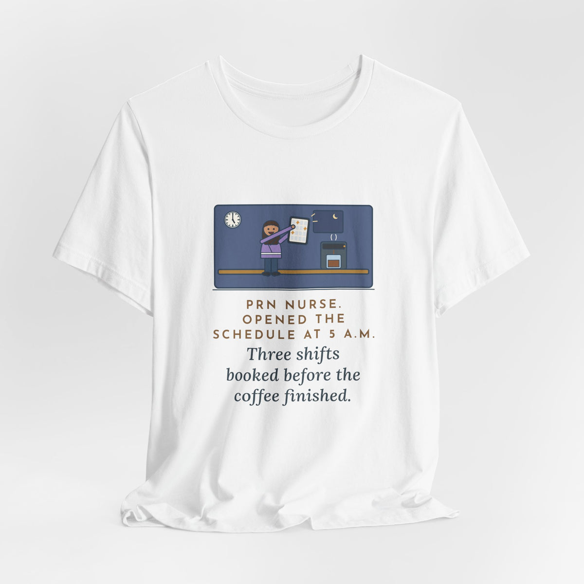 Funny PRN Nurse T-Shirt, Opened the Schedule at 5 a.m., Three Shifts Booked Before the Coffee Finished, Early Schedule Tee