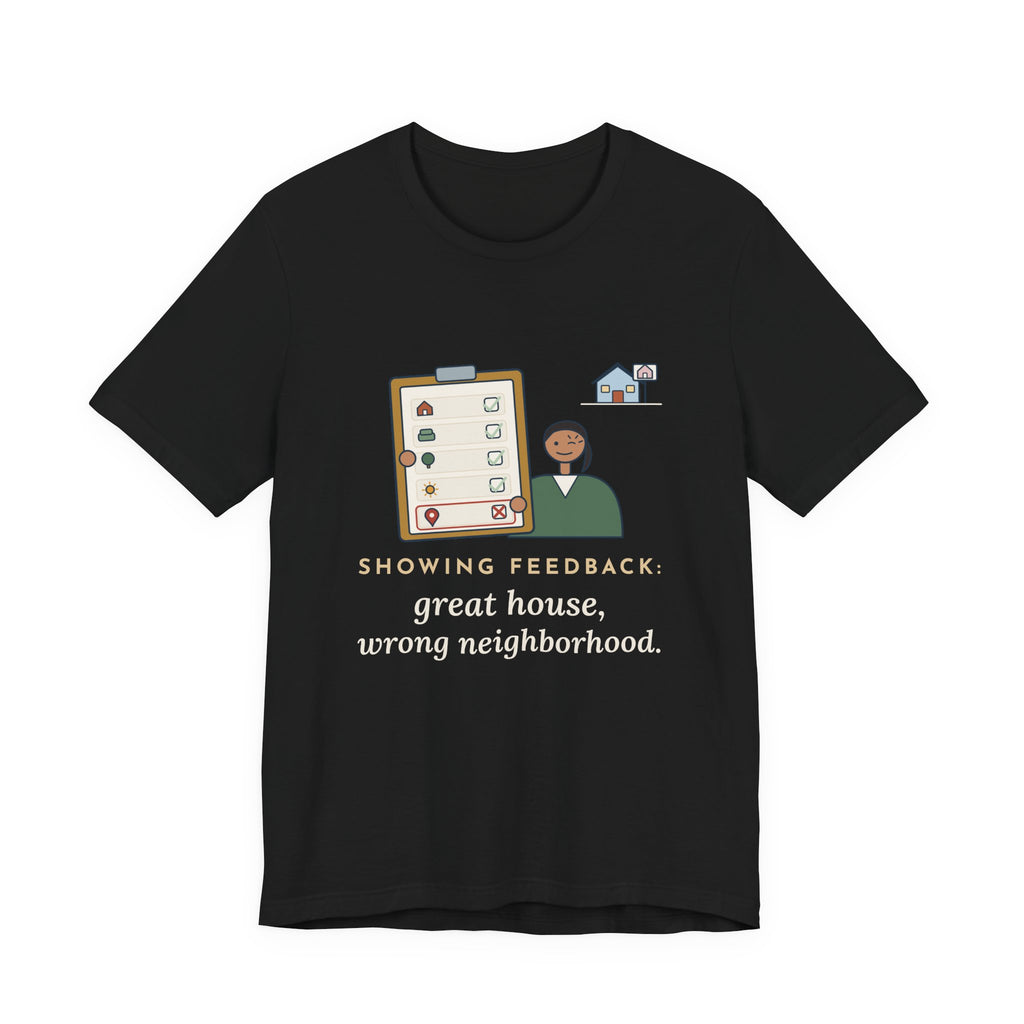 Residential Real Estate Agent T-Shirt - Showing Feedback: Great House, Wrong Neighborhood