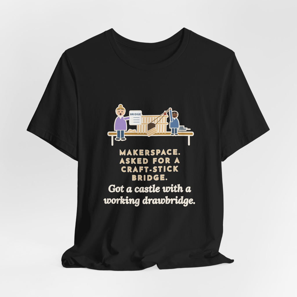 Makerspace Teacher T-Shirt - Asked for a Bridge, Got a Castle With a Working Drawbridge