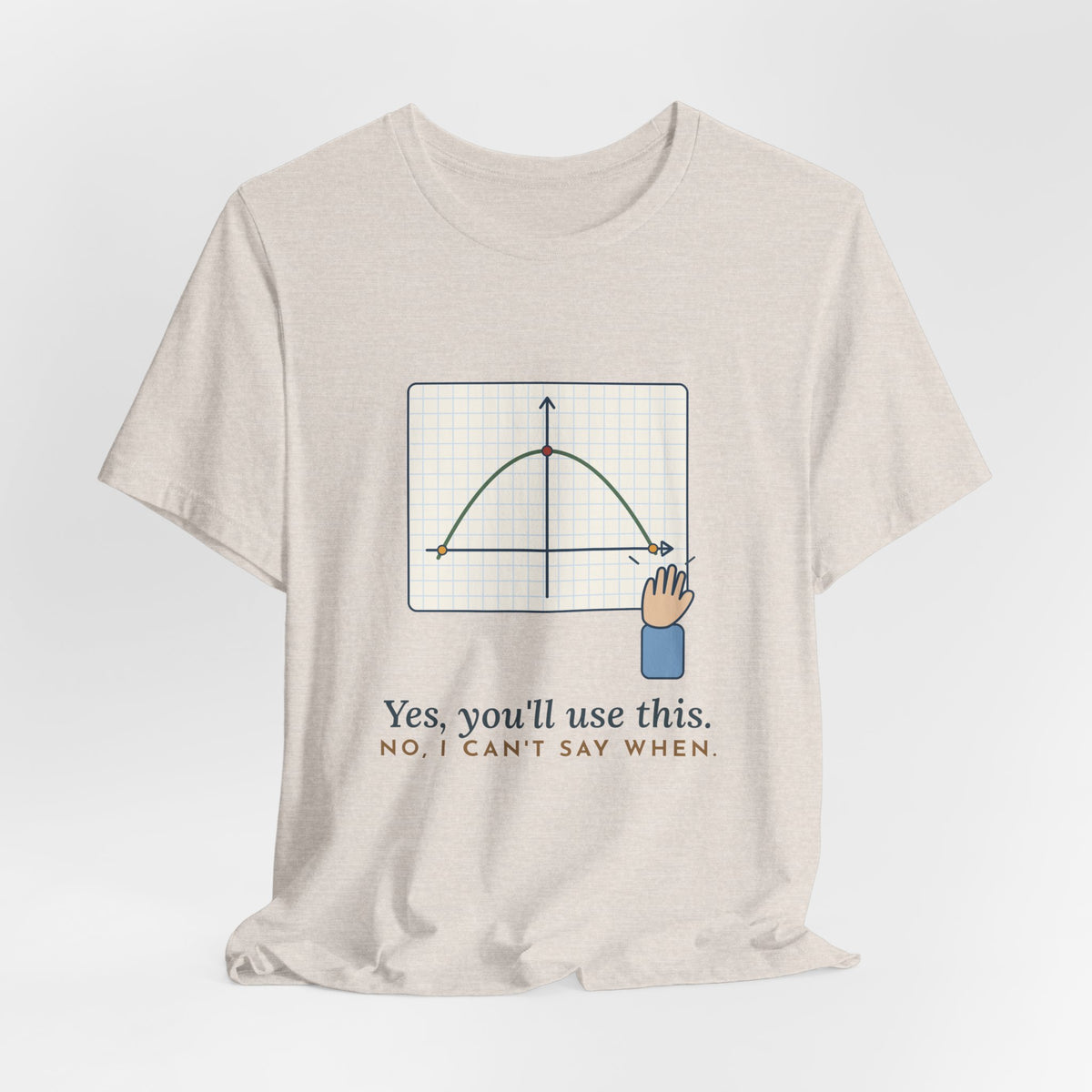 Math Teacher T-Shirt - Yes, You'll Use This. No, I Can't Say When. Funny Algebra Teacher Tee