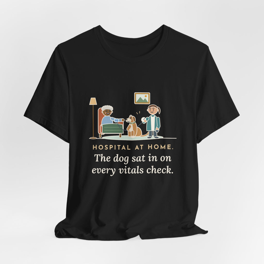 At-Home Care Nurse T-Shirt - The Dog Sat In on Every Vitals Check