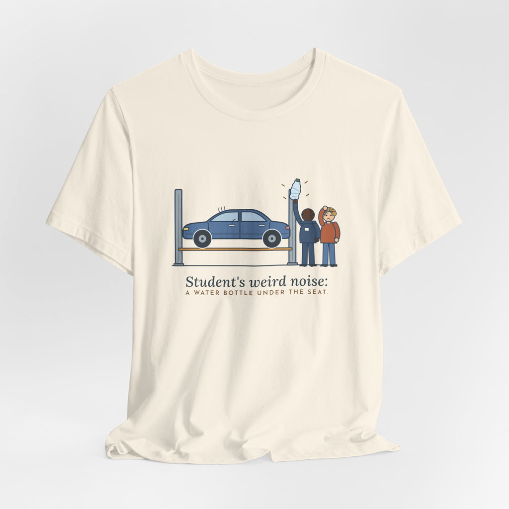 High School Automotive Technology Teacher T-Shirt - Student's Weird Noise: A Water Bottle Under the Seat
