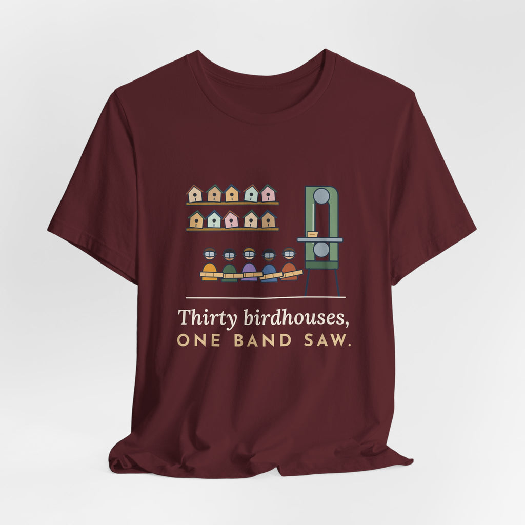 Shop Teacher T-Shirt - Thirty Birdhouses, One Band Saw Funny Woodshop Tee