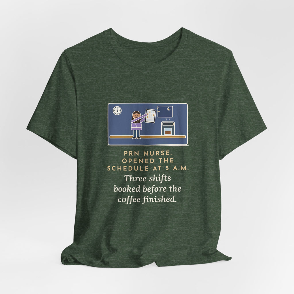 Funny PRN Nurse T-Shirt, Opened the Schedule at 5 a.m., Three Shifts Booked Before the Coffee Finished, Early Schedule Tee