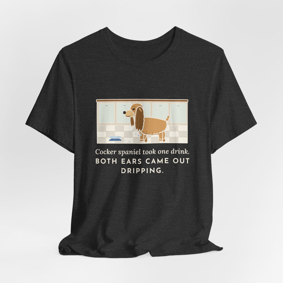 Cocker Spaniel T-Shirt - Took One Drink, Both Ears Came Out Dripping
