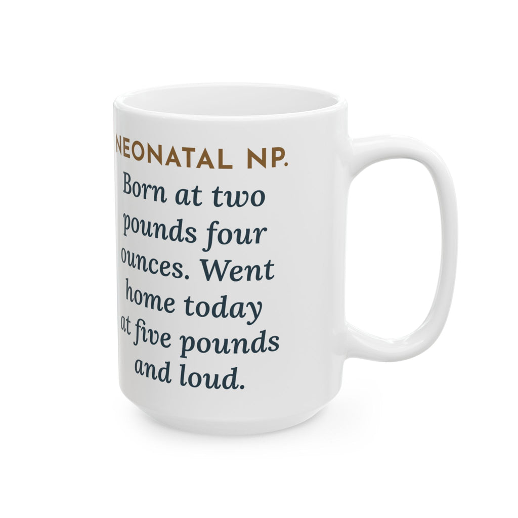 Born at Two Pounds Four Ounces, Went Home at Five Pounds and Loud 15oz Mug, Large Funny Neonatal Nurse Practitioner Coffee Mug