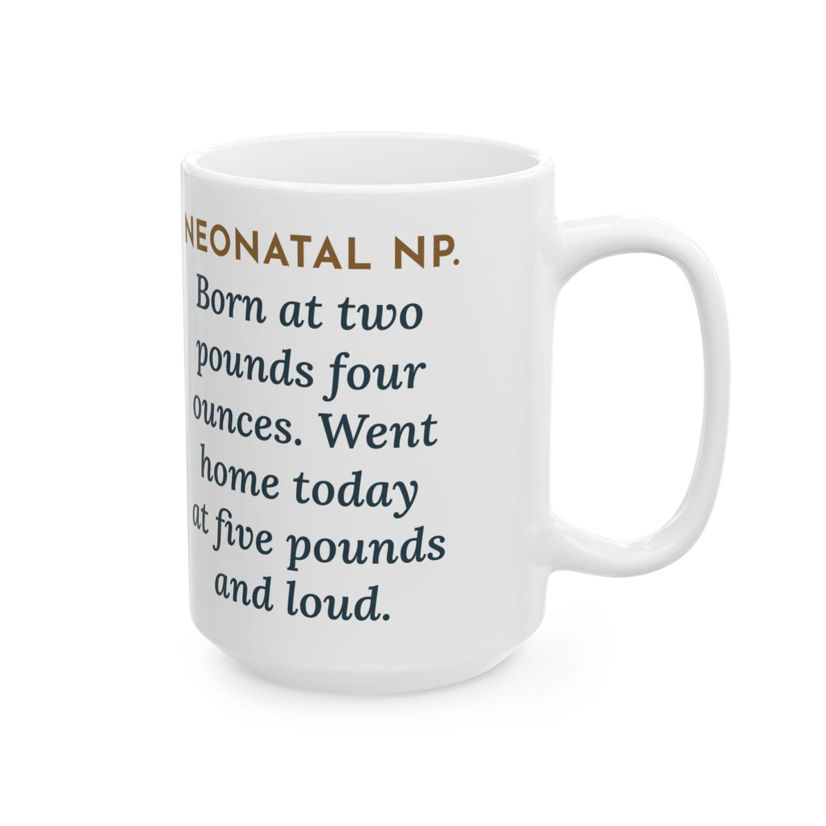 Born at Two Pounds Four Ounces, Went Home at Five Pounds and Loud 15oz Mug, Large Funny Neonatal Nurse Practitioner Coffee Mug