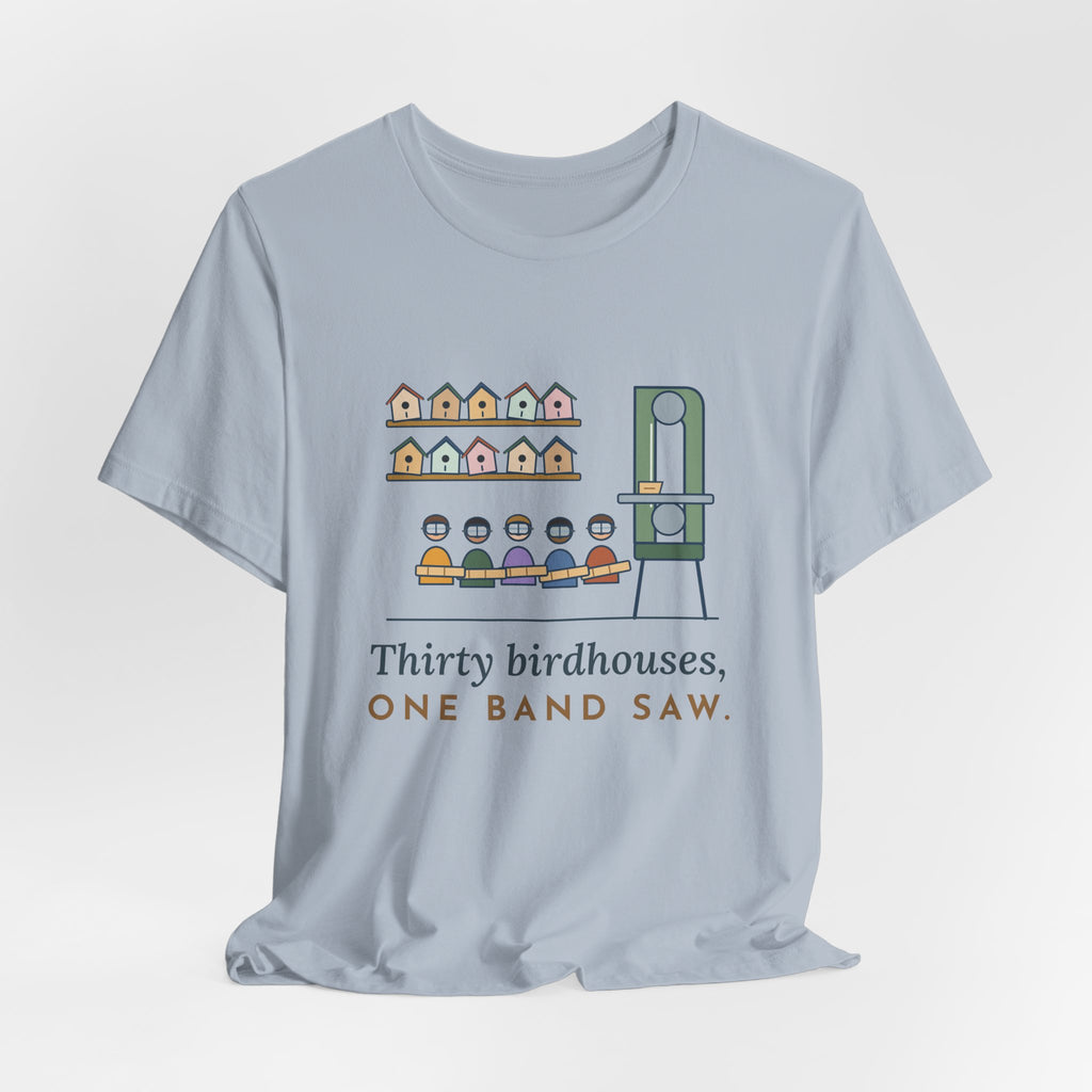 Shop Teacher T-Shirt - Thirty Birdhouses, One Band Saw Funny Woodshop Tee