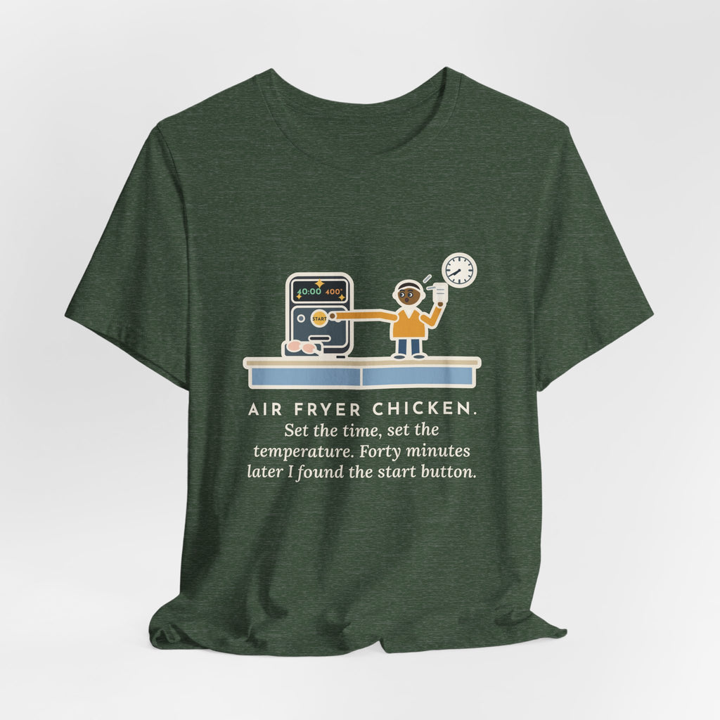 Funny Air Fryer T-Shirt, Set the Time and Temperature, Forty Minutes Later Found the Start Button, Kitchen Counter Tee