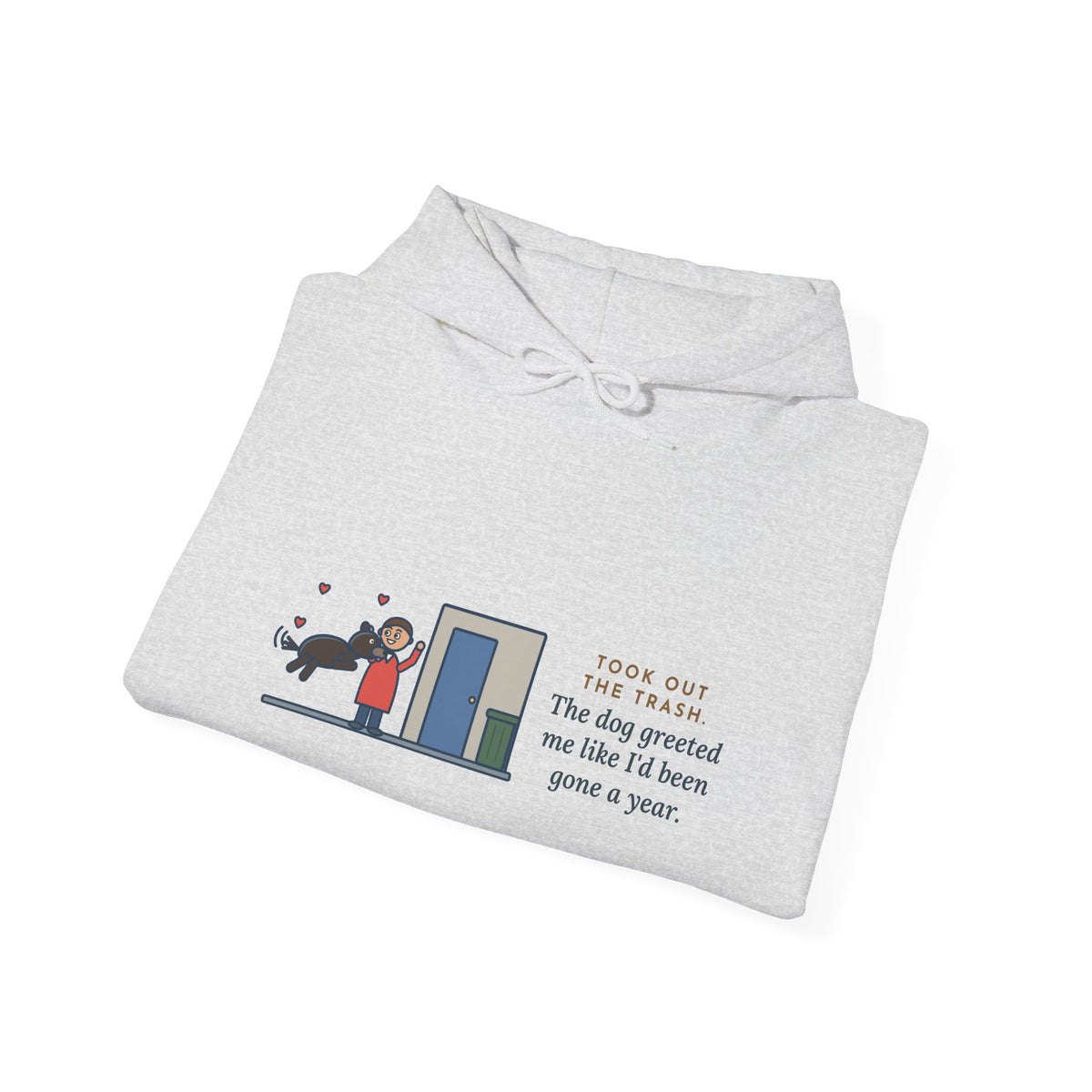 Funny Dog Greeting Hoodie, Took Out the Trash, The Dog Greeted Me Like I'd Been Gone a Year