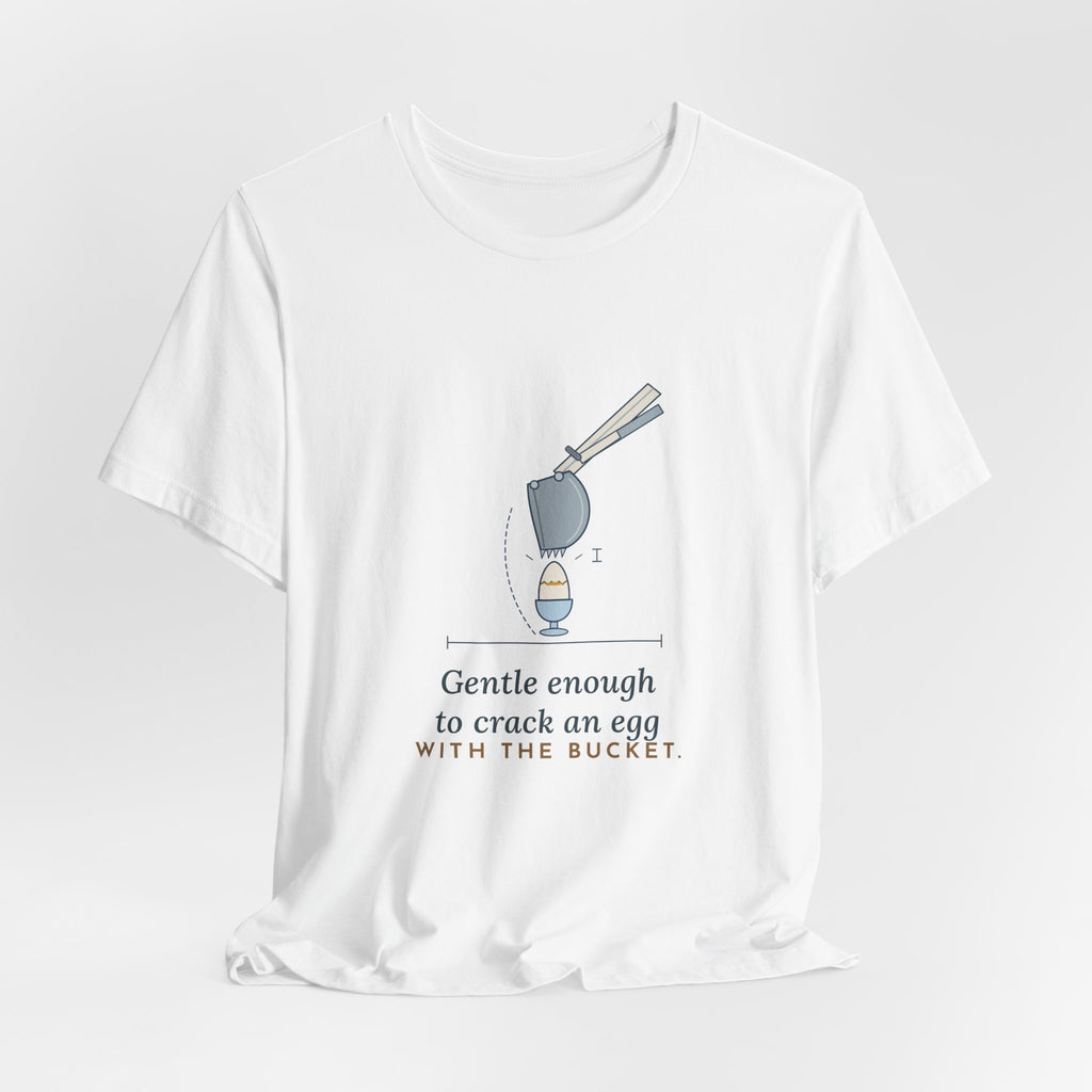 Heavy Equipment Operator T-Shirt - Gentle Enough to Crack an Egg With the Bucket