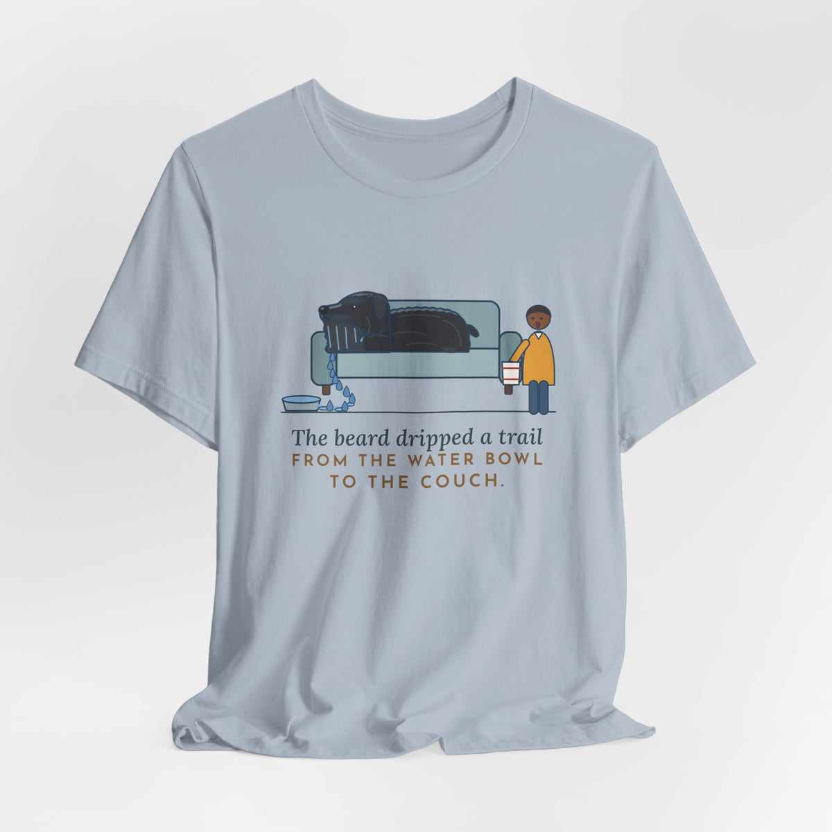 Bouvier des Flandres T-Shirt - The Beard Dripped a Trail From the Water Bowl to the Couch