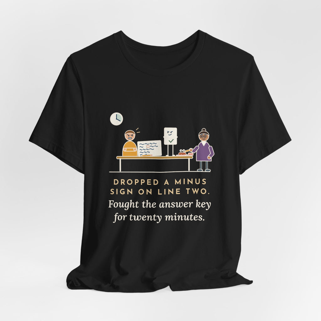 Algebra Teacher T-Shirt - Dropped a Minus Sign on Line Two. Fought the Answer Key for Twenty Minutes.