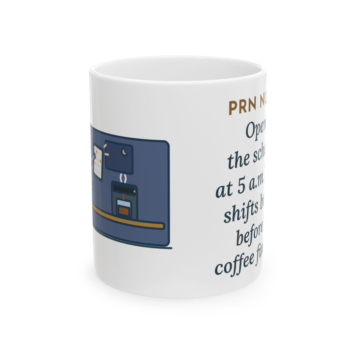 PRN Nurse Mug, Opened the Schedule at 5 a.m., Three Shifts Booked Before the Coffee Finished, Funny Coffee Mug 11oz