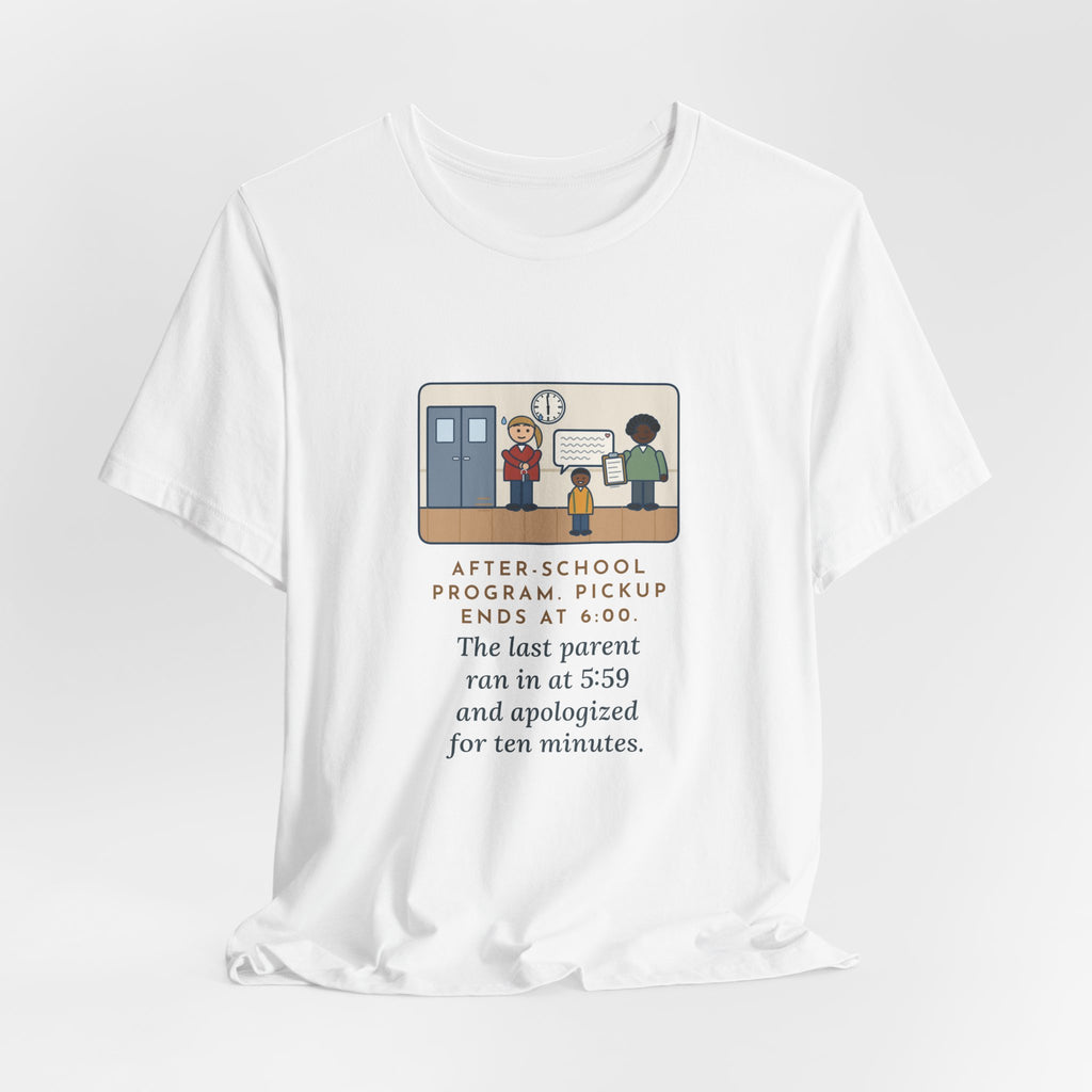 Funny After-School Program T-Shirt, Pickup Ends at 6:00, The Last Parent Ran In at 5:59 and Apologized for Ten Minutes, Sign-Out Desk Tee