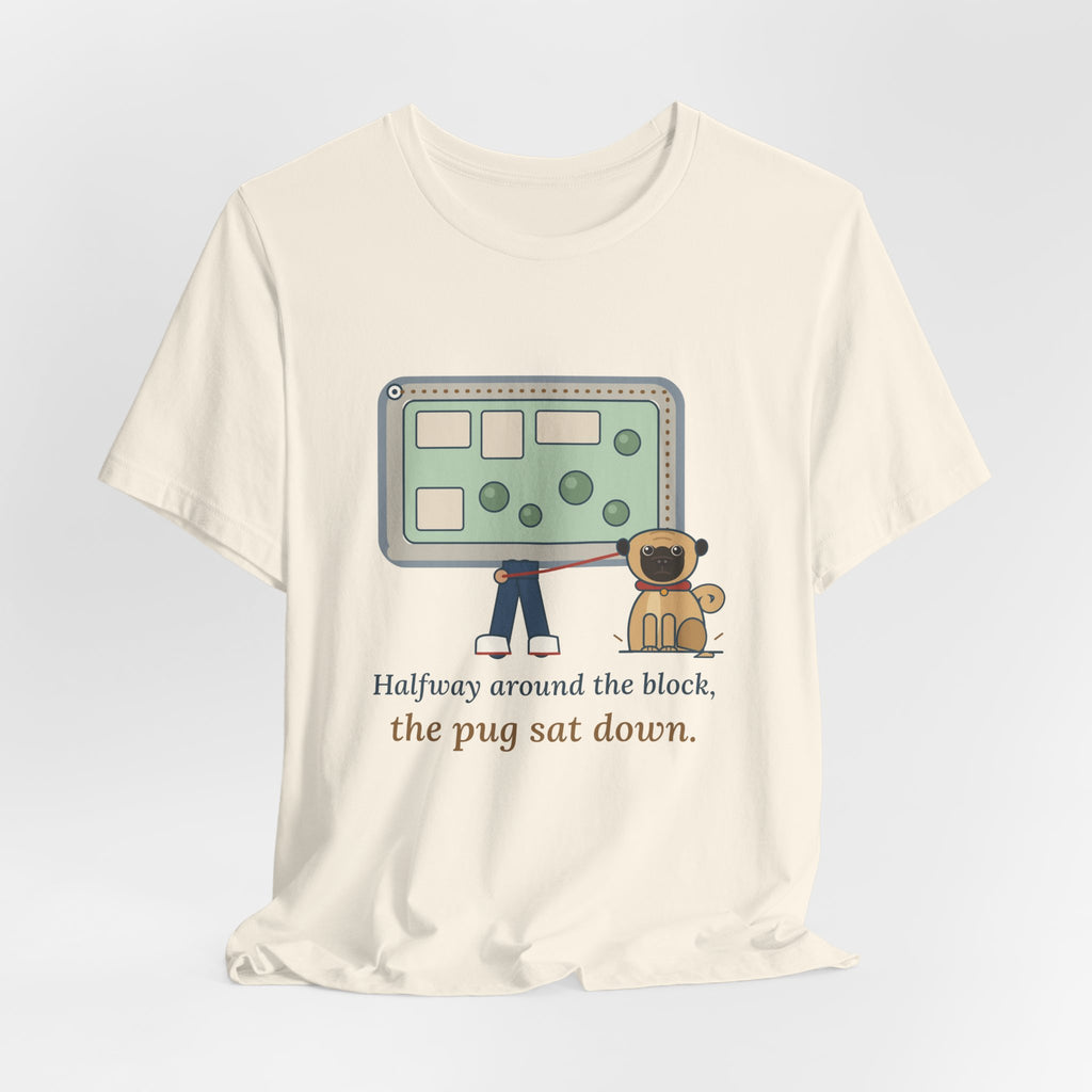 Pug T-Shirt - Halfway Around the Block, the Pug Sat Down Funny Dog Walk Tee