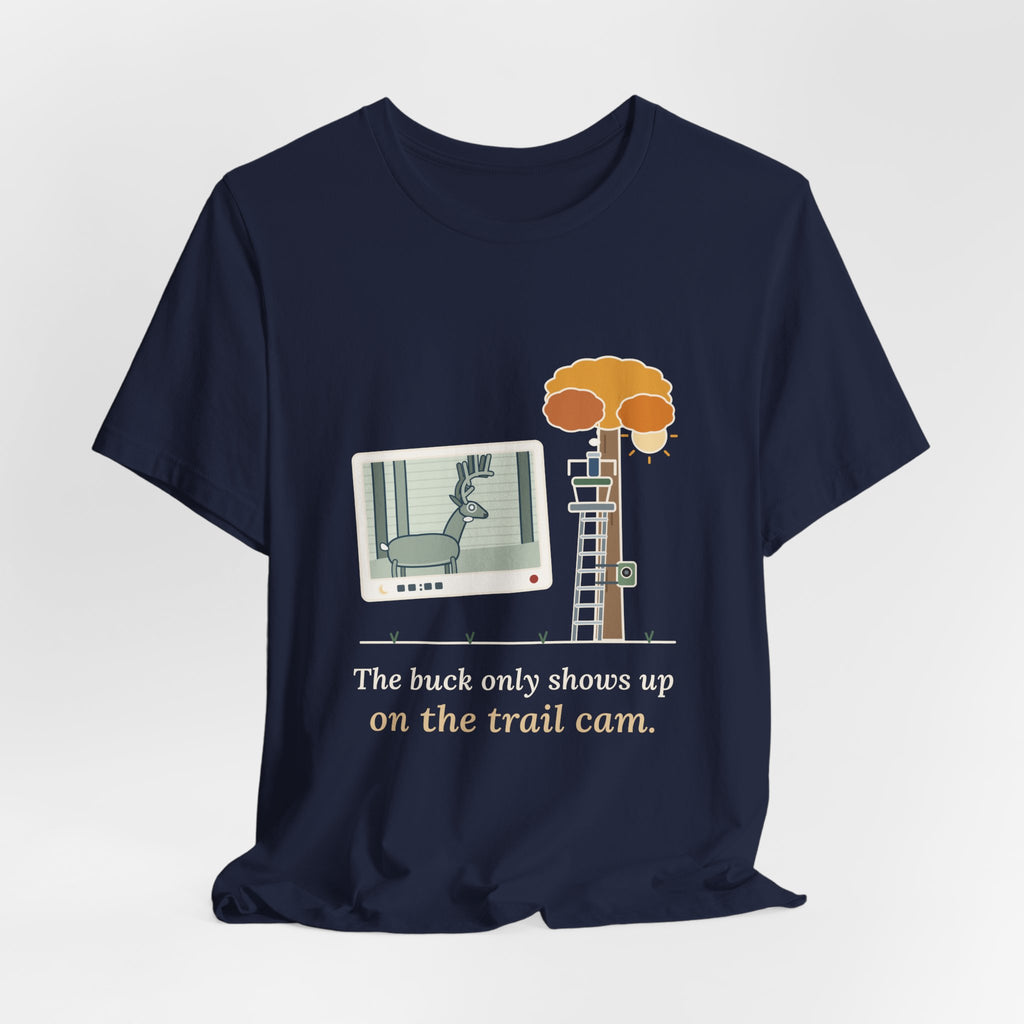 Deer Hunting T-Shirt - The Buck Only Shows Up on the Trail Cam. Funny Hunter Tee