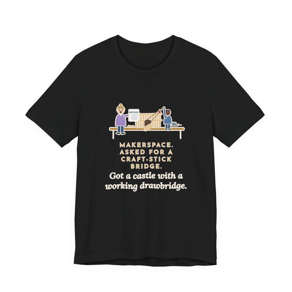 Makerspace Teacher T-Shirt - Asked for a Bridge, Got a Castle With a Working Drawbridge