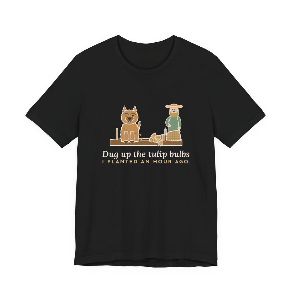 Cairn Terrier T-Shirt - Dug Up the Tulip Bulbs I Planted an Hour Ago Funny Dog Tee