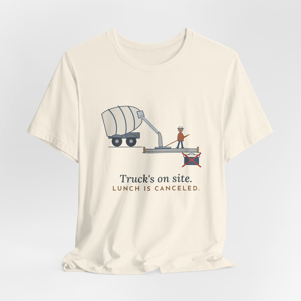 Concrete Finisher T-Shirt - Truck's on Site. Lunch Is Canceled. Concrete Worker Tee