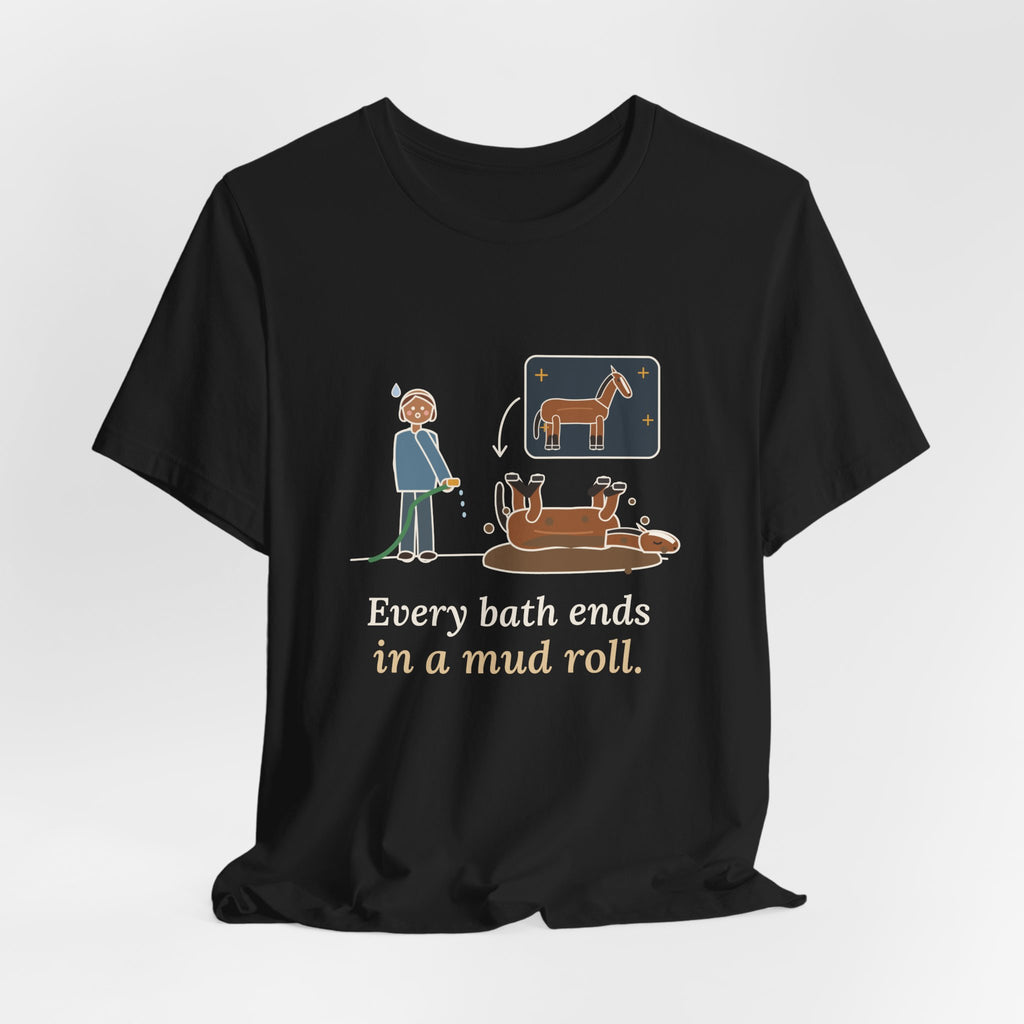 Horse Owner T-Shirt - Every Bath Ends in a Mud Roll Funny Horse Lover Tee