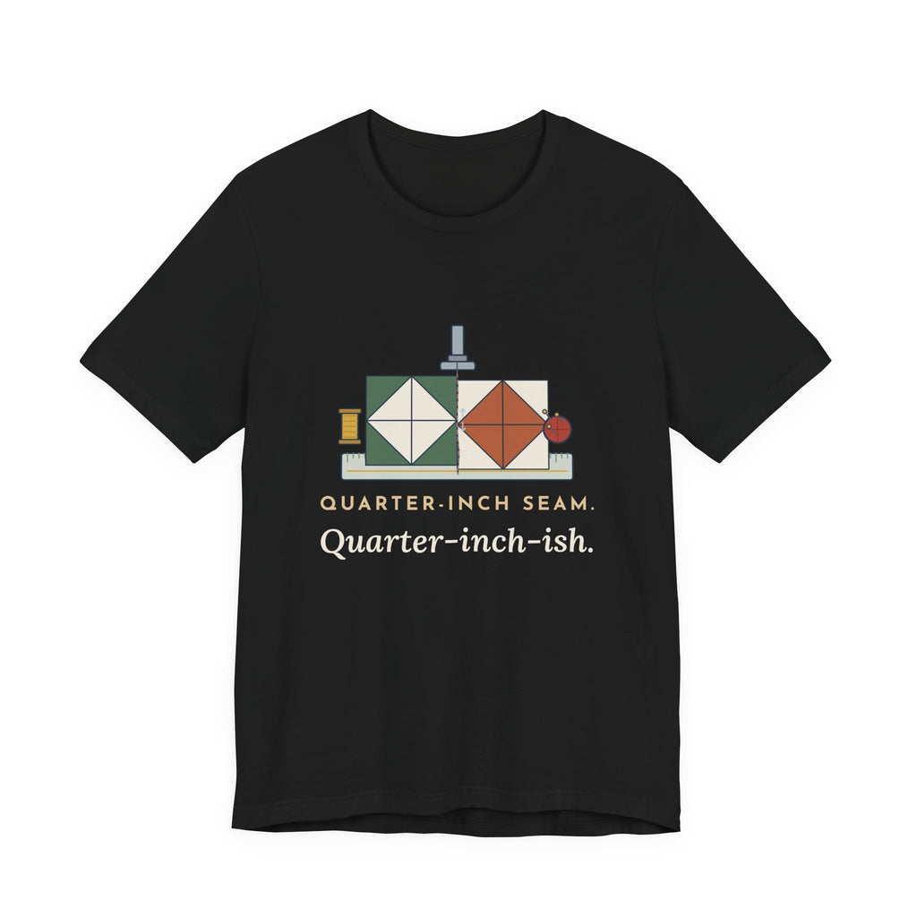 Quilting T-Shirt - Quarter-Inch Seam. Quarter-Inch-Ish. Funny Quilter Tee