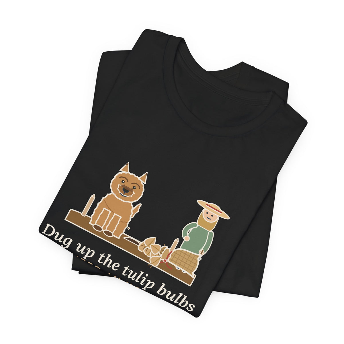 Cairn Terrier T-Shirt - Dug Up the Tulip Bulbs I Planted an Hour Ago Funny Dog Tee