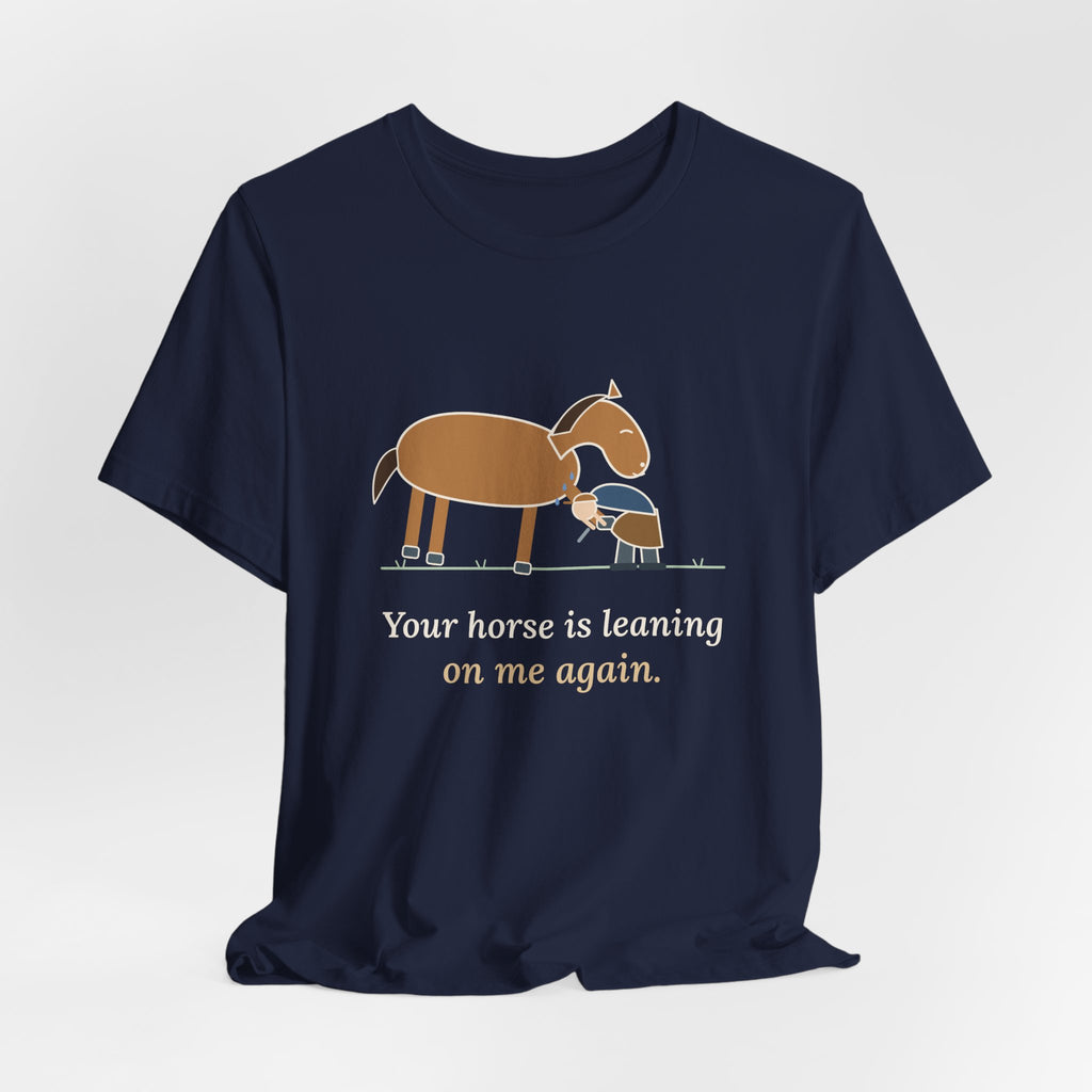 Farrier T-Shirt - Your Horse Is Leaning on Me Again. Funny Horseshoer Tee