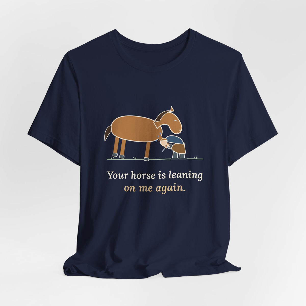 Farrier T-Shirt - Your Horse Is Leaning on Me Again. Funny Horseshoer Tee