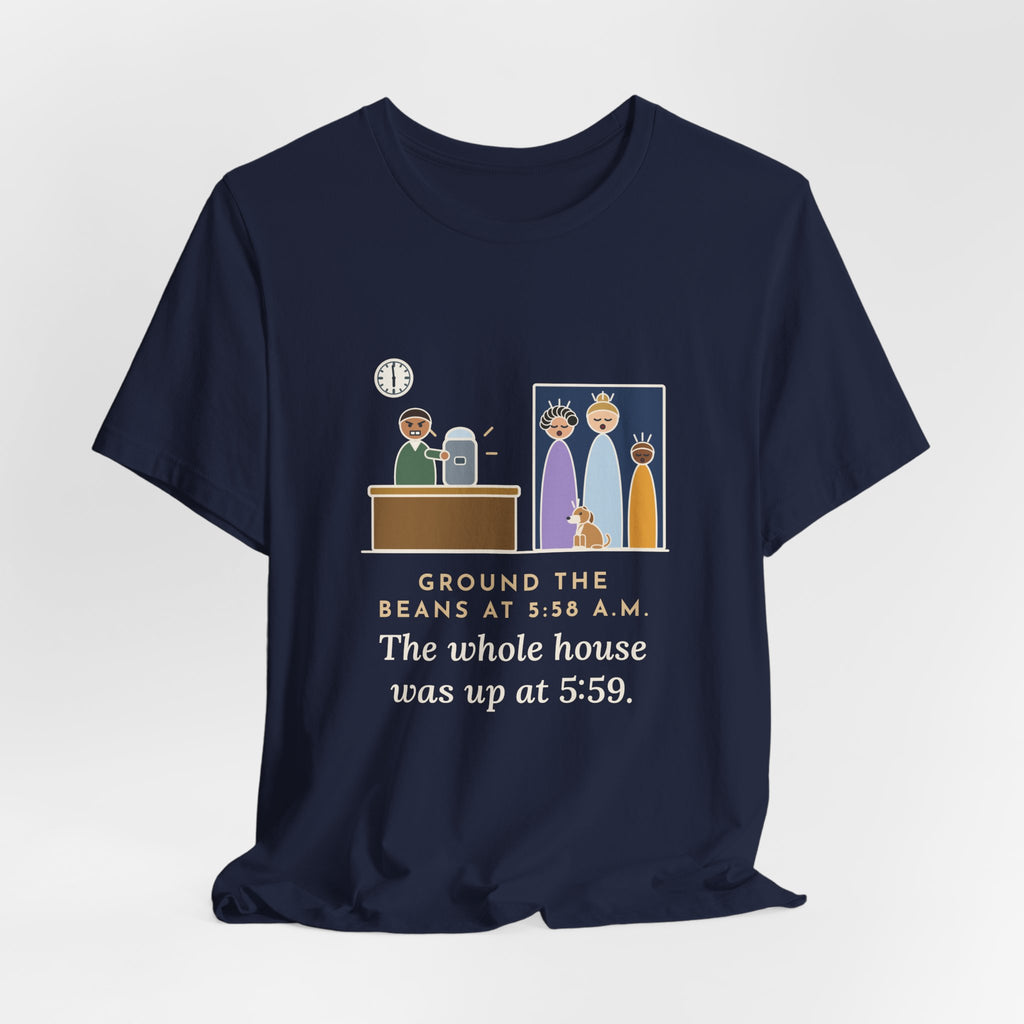 Funny Coffee T-Shirt - Ground the Beans at 5:58 a.m., the Whole House Was Up at 5:59