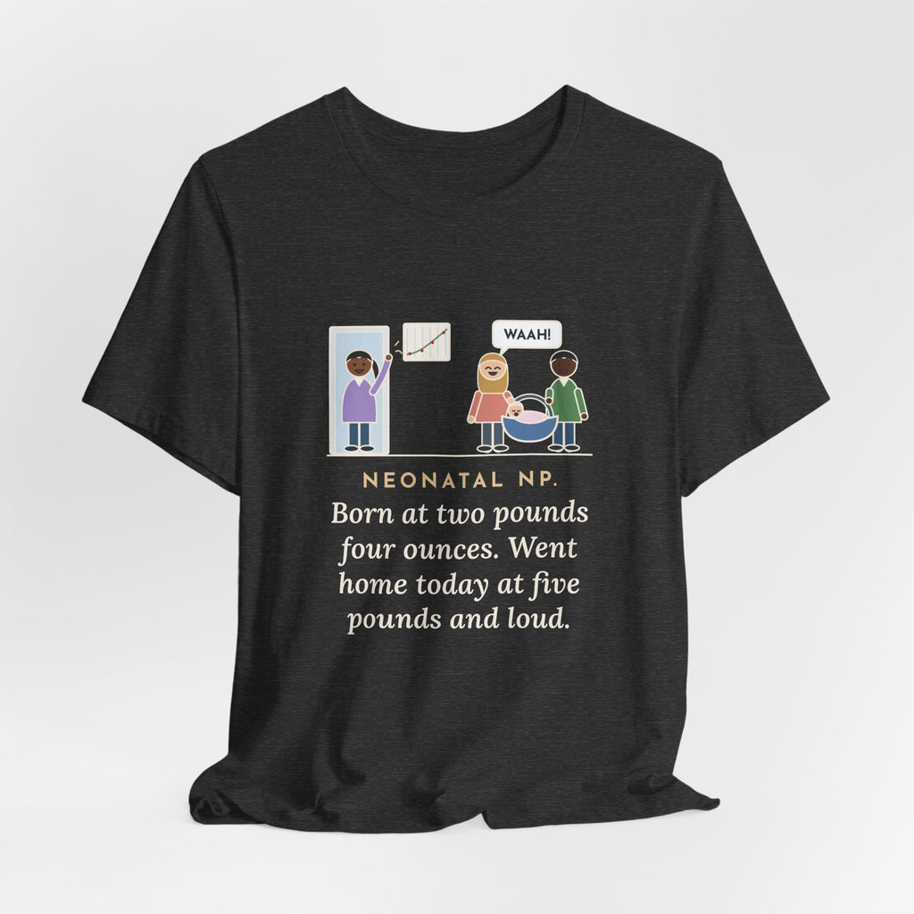 Funny Neonatal Nurse Practitioner T-Shirt, Born at Two Pounds Four Ounces, Went Home at Five Pounds and Loud, Going-Home Day Tee