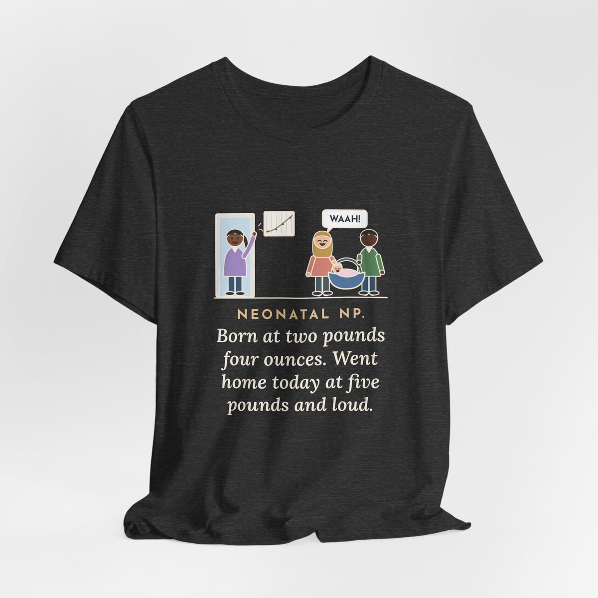Funny Neonatal Nurse Practitioner T-Shirt, Born at Two Pounds Four Ounces, Went Home at Five Pounds and Loud, Going-Home Day Tee