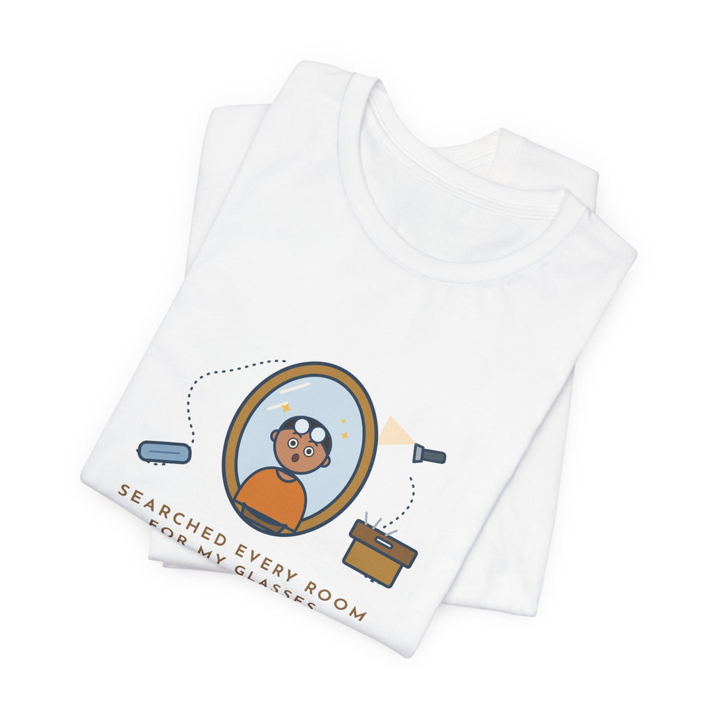 Funny Glasses T-Shirt - Searched Every Room for My Glasses, Found Them on My Forehead