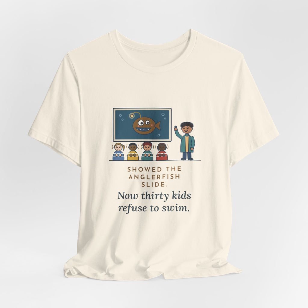 Oceanography Teacher T-Shirt - Showed the Anglerfish Slide, Now Thirty Kids Refuse to Swim Tee