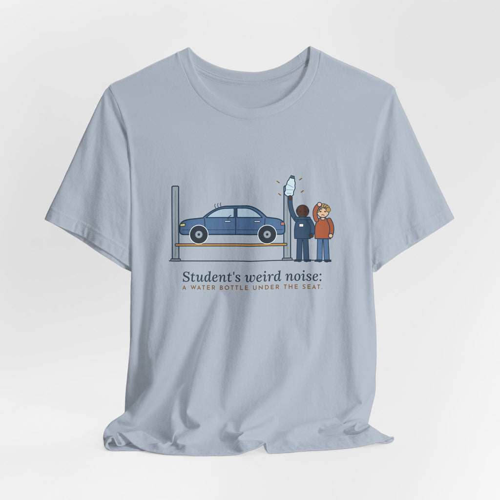 High School Automotive Technology Teacher T-Shirt - Student's Weird Noise: A Water Bottle Under the Seat