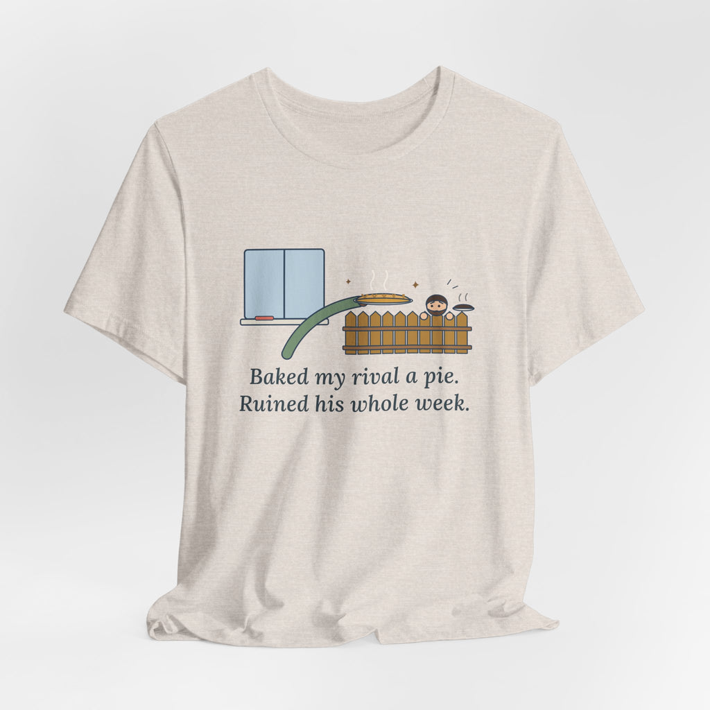 Baked My Rival a Pie T-Shirt, Funny Dry-Humor Quote Tee with Pie Over the Fence