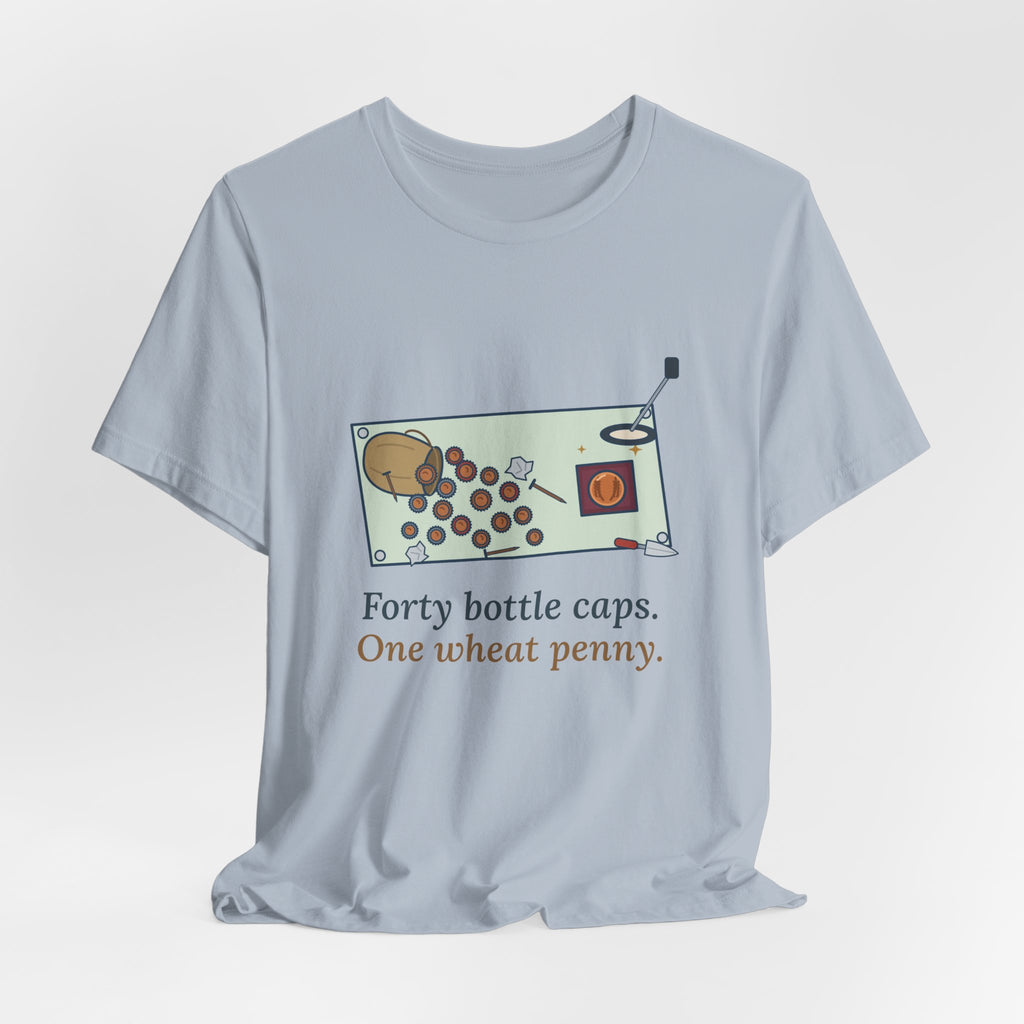 Metal Detecting T-Shirt - Forty Bottle Caps. One Wheat Penny. Funny Detectorist Tee