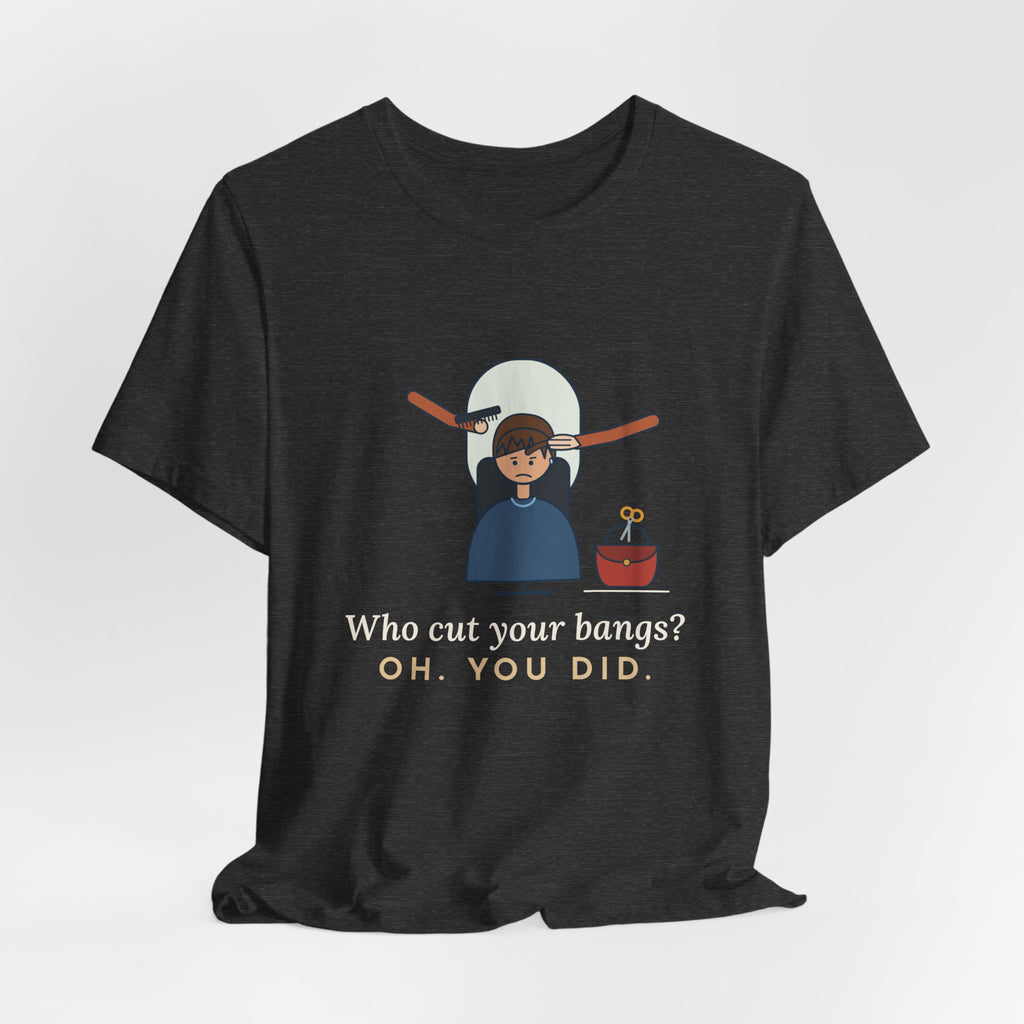 Hairstylist T-Shirt - Who Cut Your Bangs? Oh. You Did. Funny Salon Tee