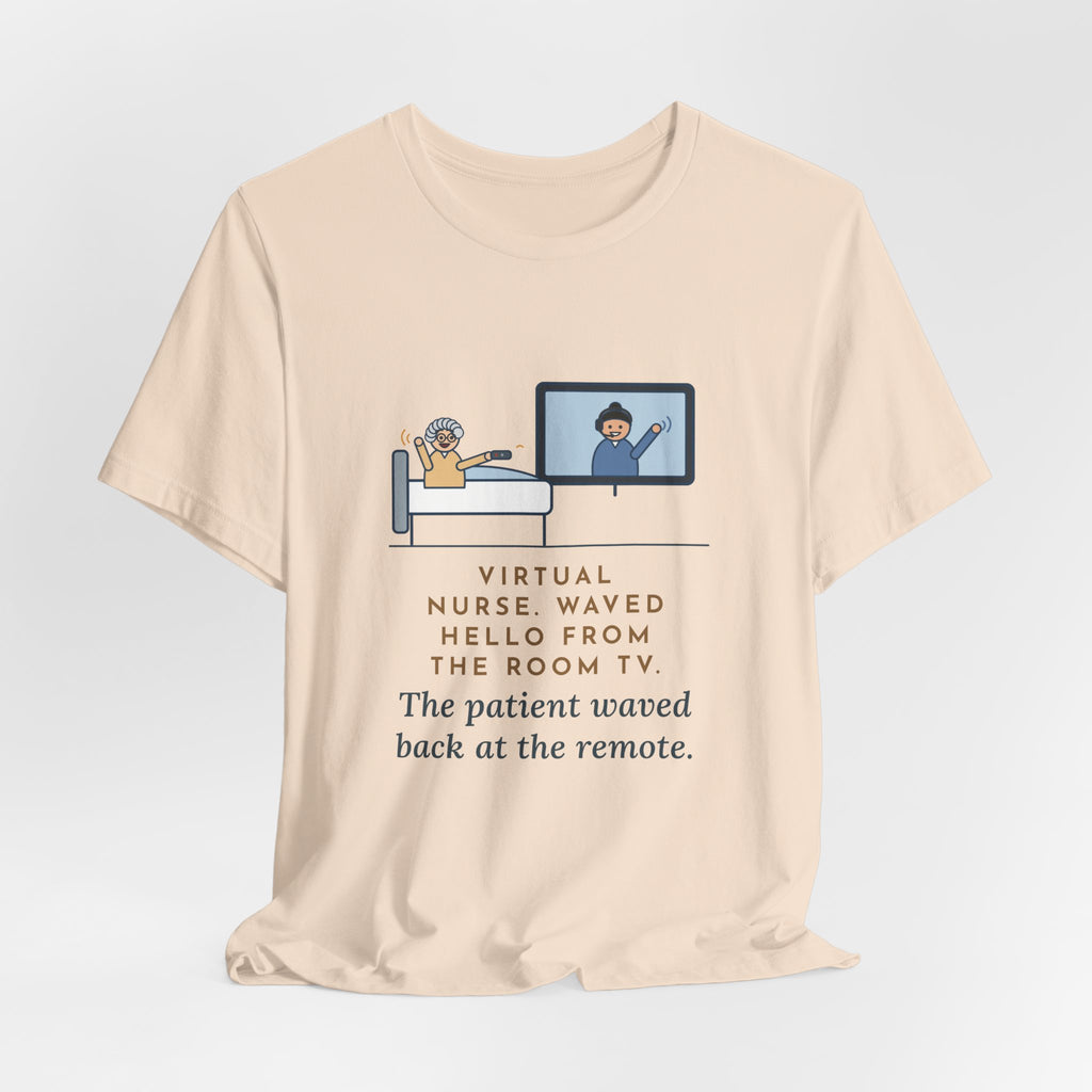 Virtual Nurse T-Shirt - Waved Hello From the Room TV, the Patient Waved Back at the Remote