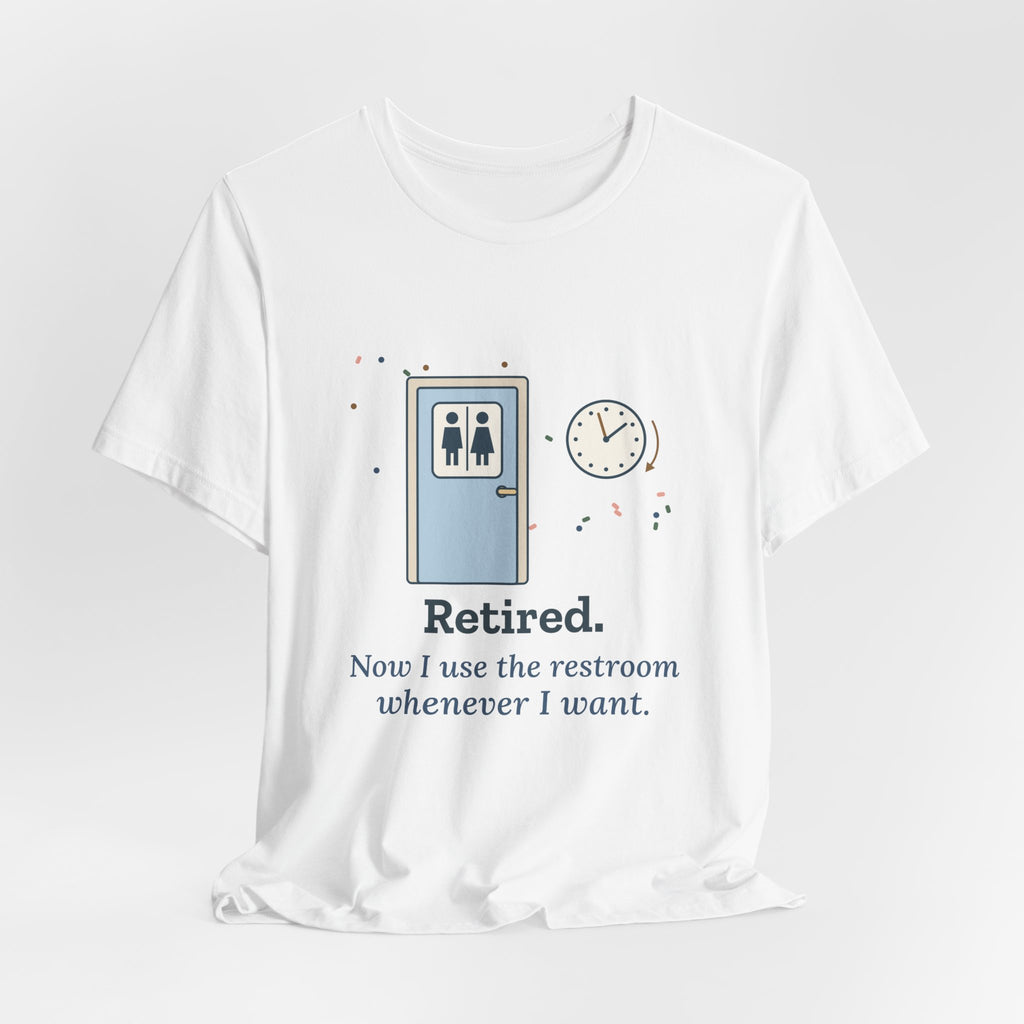 Retired Teacher T-Shirt - Now I Use the Restroom Whenever I Want Retirement Tee