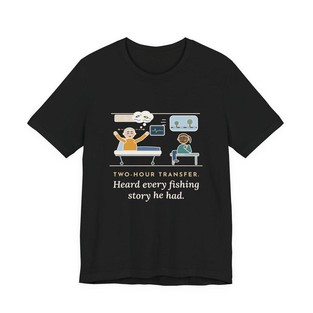 Interfacility Transport Nurse T-Shirt - Two-Hour Transfer, Heard Every Fishing Story Funny Tee