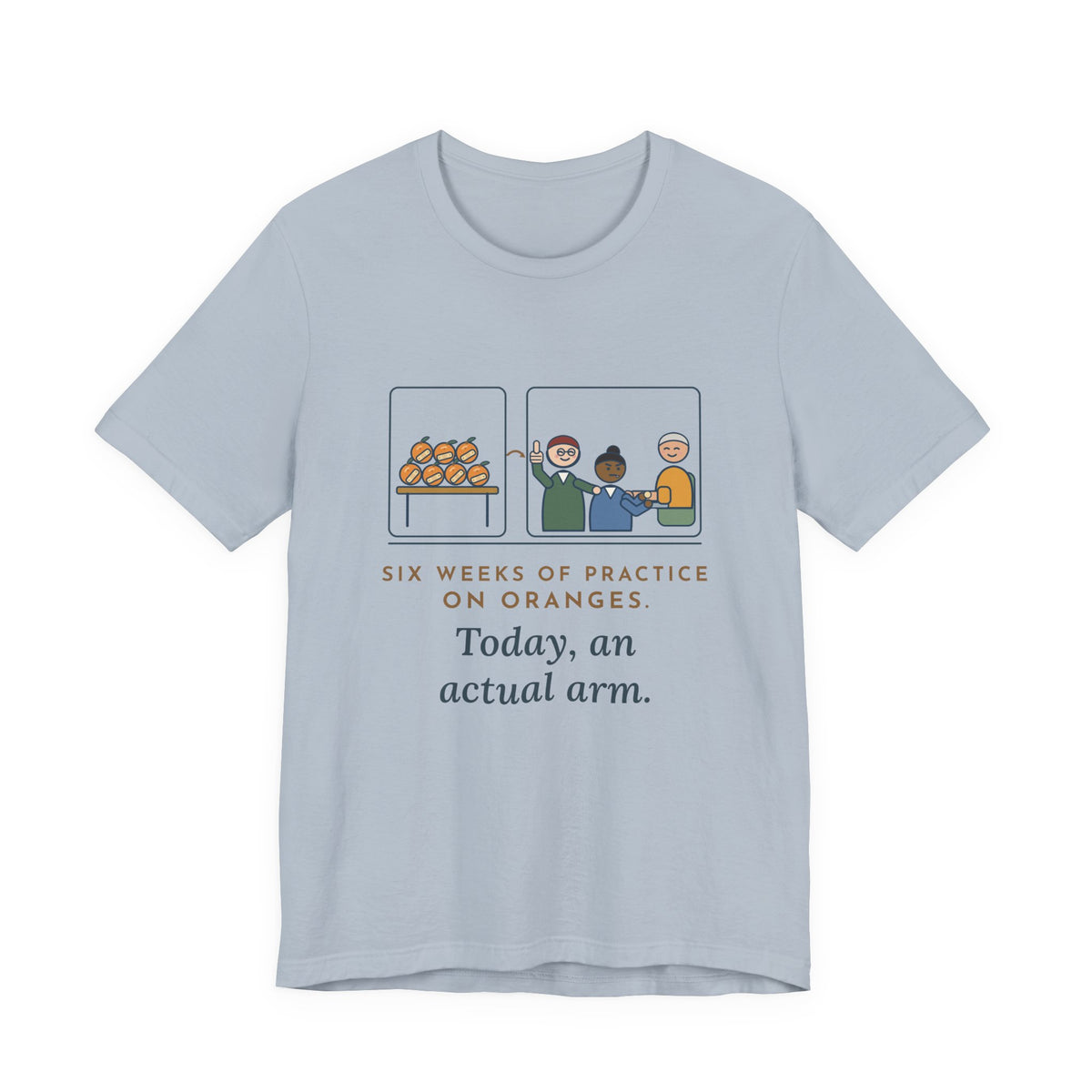 Clinical Nursing Instructor T-Shirt - Six Weeks of Practice on Oranges, Today an Actual Arm